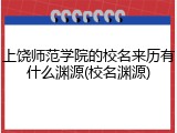上饶师范学院的校名来历有什么渊源(校名渊源)