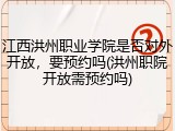 江西洪州职业学院是否对外开放，要预约吗(洪州职院开放需预约吗)