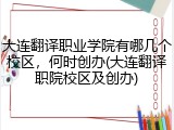 大连翻译职业学院有哪几个校区，何时创办(大连翻译职院校区及创办)