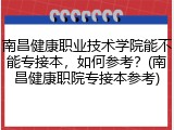 南昌健康职业技术学院能不能专接本，如何参考？(南昌健康职院专接本参考)