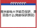 南京邮电大学能否保研，原因是什么(南邮保研原因)