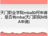 天门职业学院mba如何申请，是否有mba(天门职院MBA申请)