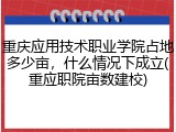重庆应用技术职业学院占地多少亩，什么情况下成立(重应职院亩数建校)