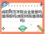 咸阳师范学院含金量量吗，值得报吗(咸阳师院值得报吗)