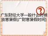 广东财经大学一般什么时候放寒暑假(广财寒暑假时间)