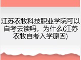 江苏农牧科技职业学院可以自考去读吗，为什么(江苏农牧自考入学原因)
