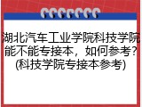 湖北汽车工业学院科技学院能不能专接本，如何参考？(科技学院专接本参考)