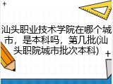 汕头职业技术学院在哪个城市，是本科吗，第几批(汕头职院城市批次本科)