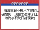上海海事职业技术学院的口碑如何，现在怎么样了(上海海事职院口碑现状)