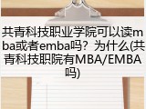 共青科技职业学院可以读mba或者emba吗？为什么(共青科技职院有MBA/EMBA吗)