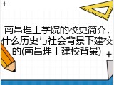 南昌理工学院的校史简介，什么历史与社会背景下建校的(南昌理工建校背景)