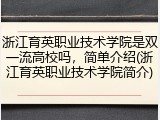 浙江育英职业技术学院是双一流高校吗，简单介绍(浙江育英职业技术学院简介)
