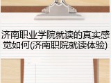 济南职业学院就读的真实感觉如何(济南职院就读体验)