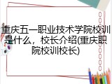 重庆五一职业技术学院校训是什么，校长介绍(重庆职院校训校长)