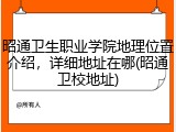 昭通卫生职业学院地理位置介绍，详细地址在哪(昭通卫校地址)