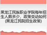 黑龙江民族职业学院每年招生人数多少，政策变动如何(黑龙江民院招生政策)