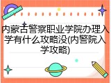 内蒙古警察职业学院办理入学有什么攻略没(内警院入学攻略)