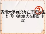 贵州大学有没有在职研究生，如何申请(贵大在职研申请)
