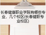 长春健康职业学院有哪些专业，几个校区(长春健职专业校区)