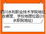 四川水利职业技术学院地址在哪里，学校地理位置(川水职院地址)