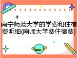 南宁师范大学的学费和住宿费明细(南师大学费住宿费)