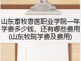 山东畜牧兽医职业学院一年学费多少钱，还有哪些费用(山东牧院学费及费用)