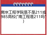 南京工程学院是不是211或985高校("南工程是211吗")