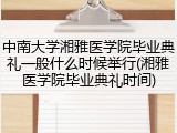 中南大学湘雅医学院毕业典礼一般什么时候举行(湘雅医学院毕业典礼时间)