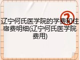 辽宁何氏医学院的学费和住宿费明细(辽宁何氏医学院费用)