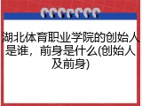 湖北体育职业学院的创始人是谁，前身是什么(创始人及前身)