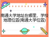 南通大学地址在哪里，学校地理位置(南通大学位置)