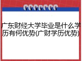 广东财经大学毕业是什么学历有何优势(广财学历优势)