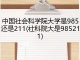 中国社会科学院大学是985还是211(社科院大是985211)