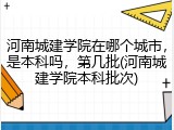 河南城建学院在哪个城市，是本科吗，第几批(河南城建学院本科批次)