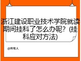 浙江建设职业技术学院就读期间挂科了怎么办呢？(挂科应对方法)
