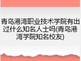 青岛港湾职业技术学院有出过什么知名人士吗(青岛港湾学院知名校友)