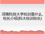 河南科技大学校训是什么，校长介绍(科大校训校长)
