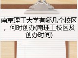 南京理工大学有哪几个校区，何时创办(南理工校区及创办时间)