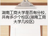 湖南工商大学是否有分校，共有多少个校区(湖南工商大学几校区)