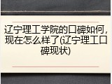 辽宁理工学院的口碑如何，现在怎么样了(辽宁理工口碑现状)