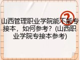 山西管理职业学院能不能专接本，如何参考？(山西职业学院专接本参考)