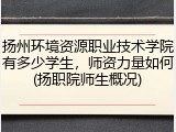 扬州环境资源职业技术学院有多少学生，师资力量如何(扬职院师生概况)