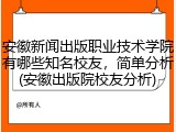 安徽新闻出版职业技术学院有哪些知名校友，简单分析(安徽出版院校友分析)