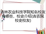 吉林农业科技学院知名校友有哪些，校史介绍(吉农院校史校友)