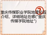 重庆传媒职业学院地理位置介绍，详细地址在哪("重庆传媒学院地址")