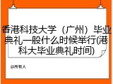 香港科技大学（广州）毕业典礼一般什么时候举行(港科大毕业典礼时间)