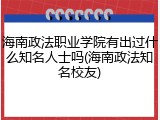海南政法职业学院有出过什么知名人士吗(海南政法知名校友)