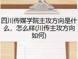 四川传媒学院主攻方向是什么，怎么样(川传主攻方向如何)