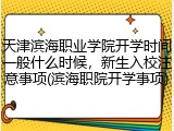 天津滨海职业学院开学时间一般什么时候，新生入校注意事项(滨海职院开学事项)