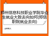 郑州信息科技职业学院毕业生就业大致去向如何(郑信职院就业去向)